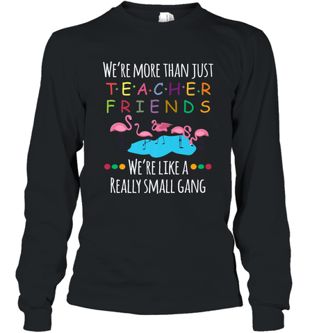We're More Than Teacher Friends Like A Really Small Gang Long Sleeve T-Shirt Long Sleeve T-Shirt / Black / S Long Sleeve T-Shirt - belovedtshirt