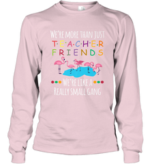 We're More Than Teacher Friends Like A Really Small Gang Long Sleeve T-Shirt Long Sleeve T-Shirt - belovedtshirt