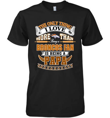 NFL The Only Thing I Love More Than Being A Denver Broncos Fan Is Being A Papa Football Men's Premium T-Shirt Men's Premium T-Shirt / Black / XS Men's Premium T-Shirt - belovedtshirt
