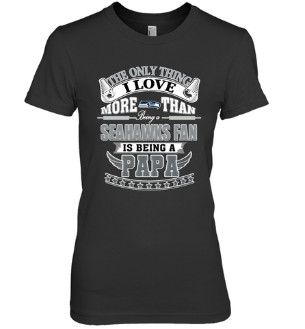 NFL The Only Thing I Love More Than Being A Seattle Seahawks Fan Is Being A Papa Football Women's Premium T-Shirt Women's Premium T-Shirt / Black / XS Women's Premium T-Shirt - belovedtshirt