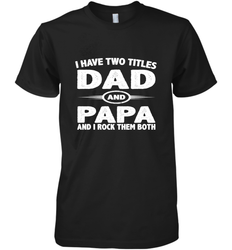 Funny Fathers Day Gift  I Have Two Titles Dad And Papa Men's Premium T-Shirt