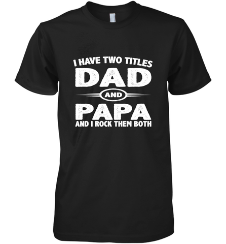 Funny Fathers Day Gift  I Have Two Titles Dad And Papa Men's Premium T-Shirt Men's Premium T-Shirt / Black / XS Men's Premium T-Shirt - belovedtshirt