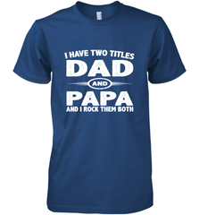 Funny Fathers Day Gift  I Have Two Titles Dad And Papa Men's Premium T-Shirt Men's Premium T-Shirt - belovedtshirt
