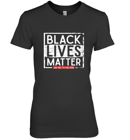 Say Black Lives Matter and No To Racism Human Rights Slogan Women's Premium T-Shirt Women's Premium T-Shirt / Black / XS Women's Premium T-Shirt - belovedtshirt