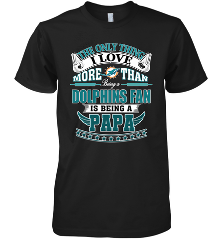 NFL The Only Thing I Love More Than Being A Miami Dolphins Fan Is Being A Papa Football Men's Premium T-Shirt Men's Premium T-Shirt / Black / XS Men's Premium T-Shirt - belovedtshirt