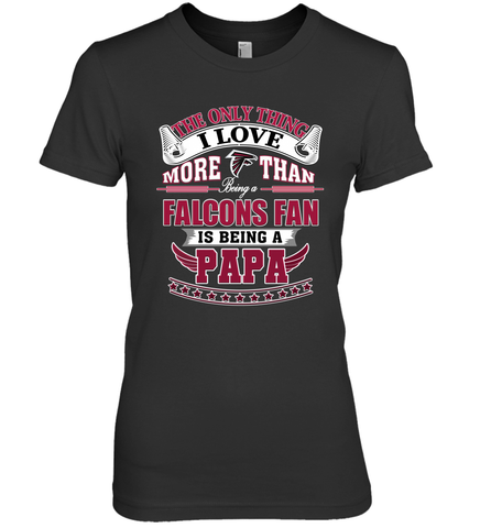 NFL The Only Thing I Love More Than Being A Atlanta Falcons Fan Is Being A Papa Football Women's Premium T-Shirt Women's Premium T-Shirt / Black / XS Women's Premium T-Shirt - belovedtshirt