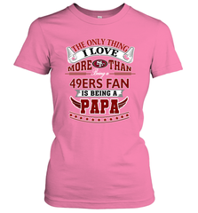 NFL The Only Thing I Love More Than Being A San Francisco 49ers Fan Is Being A Papa Football Women's T-Shirt Women's T-Shirt - belovedtshirt