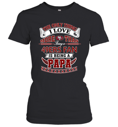 NFL The Only Thing I Love More Than Being A San Francisco 49ers Fan Is Being A Papa Football Women's T-Shirt