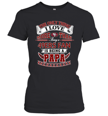 NFL The Only Thing I Love More Than Being A San Francisco 49ers Fan Is Being A Papa Football Women's T-Shirt Women's T-Shirt - belovedtshirt