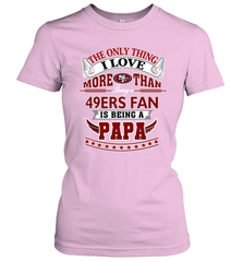 NFL The Only Thing I Love More Than Being A San Francisco 49ers Fan Is Being A Papa Football Women's T-Shirt Women's T-Shirt - belovedtshirt