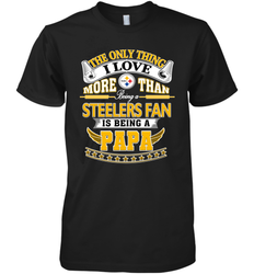 NFL The Only Thing I Love More Than Being A Pittsburgh Steelers Fan Is Being A Papa Football Men's Premium T-Shirt