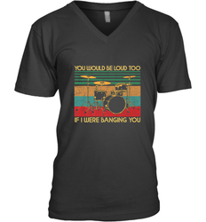 You Would Be Loud Too If I Were Banging You Funny Drummer Men's V-Neck