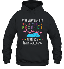 We're More Than Teacher Friends Like A Really Small Gang Hooded Sweatshirt Hooded Sweatshirt - belovedtshirt