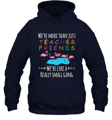 We're More Than Teacher Friends Like A Really Small Gang Hooded Sweatshirt Hooded Sweatshirt - belovedtshirt