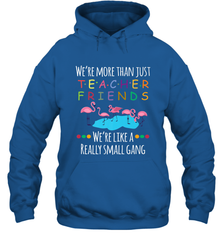 We're More Than Teacher Friends Like A Really Small Gang Hooded Sweatshirt Hooded Sweatshirt - belovedtshirt