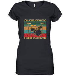 You Would Be Loud Too If I Were Banging You Funny Drummer Women's V-Neck T-Shirt