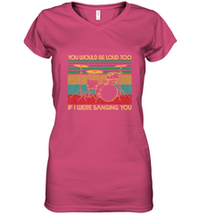 You Would Be Loud Too If I Were Banging You Funny Drummer Women's V-Neck T-Shirt Women's V-Neck T-Shirt - belovedtshirt
