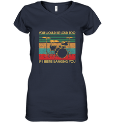 You Would Be Loud Too If I Were Banging You Funny Drummer Women's V-Neck T-Shirt
