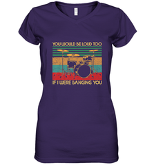 You Would Be Loud Too If I Were Banging You Funny Drummer Women's V-Neck T-Shirt Women's V-Neck T-Shirt - belovedtshirt