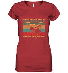 You Would Be Loud Too If I Were Banging You Funny Drummer Women's V-Neck T-Shirt Women's V-Neck T-Shirt - belovedtshirt
