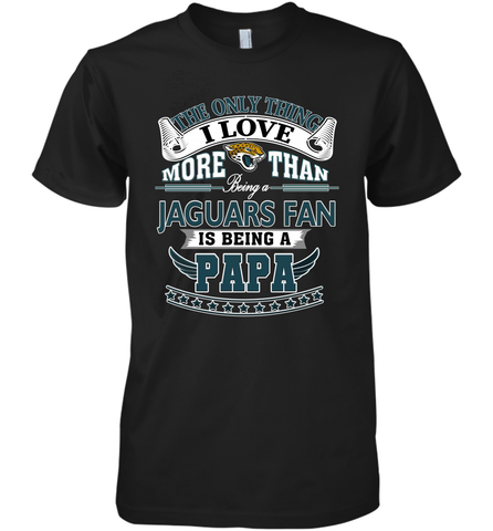 NFL The Only Thing I Love More Than Being A Jacksonville Jaguars Fan Is Being A Papa Football Men's Premium T-Shirt Men's Premium T-Shirt / Black / XS Men's Premium T-Shirt - belovedtshirt