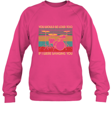 You Would Be Loud Too If I Were Banging You Funny Drummer Crewneck Sweatshirt Crewneck Sweatshirt - belovedtshirt
