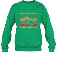 You Would Be Loud Too If I Were Banging You Funny Drummer Crewneck Sweatshirt Crewneck Sweatshirt - belovedtshirt