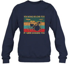 You Would Be Loud Too If I Were Banging You Funny Drummer Crewneck Sweatshirt