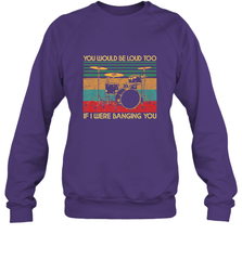 You Would Be Loud Too If I Were Banging You Funny Drummer Crewneck Sweatshirt Crewneck Sweatshirt - belovedtshirt