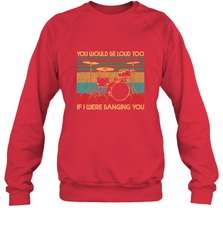 You Would Be Loud Too If I Were Banging You Funny Drummer Crewneck Sweatshirt Crewneck Sweatshirt - belovedtshirt