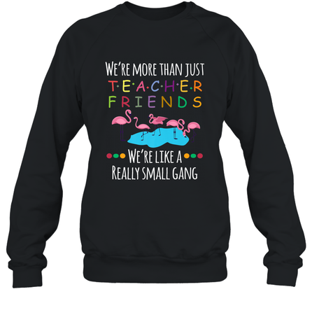 We're More Than Teacher Friends Like A Really Small Gang Crewneck Sweatshirt Crewneck Sweatshirt / Black / S Crewneck Sweatshirt - belovedtshirt