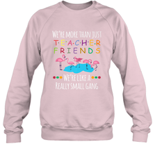We're More Than Teacher Friends Like A Really Small Gang Crewneck Sweatshirt Crewneck Sweatshirt - belovedtshirt