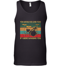You Would Be Loud Too If I Were Banging You Funny Drummer Men's Tank Top