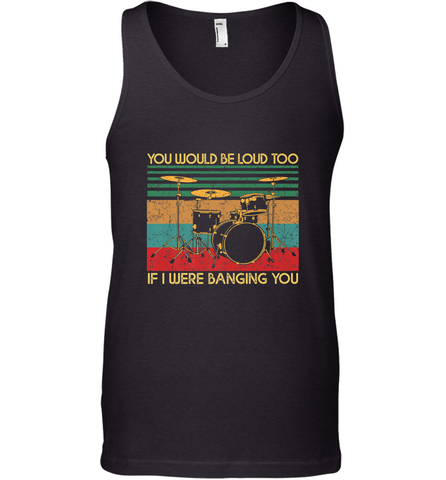 You Would Be Loud Too If I Were Banging You Funny Drummer Men's Tank Top Men's Tank Top / Black / XS Men's Tank Top - belovedtshirt