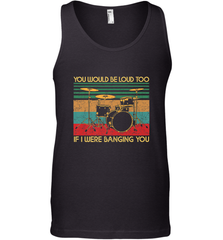 You Would Be Loud Too If I Were Banging You Funny Drummer Men's Tank Top Men's Tank Top - belovedtshirt