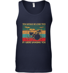 You Would Be Loud Too If I Were Banging You Funny Drummer Men's Tank Top