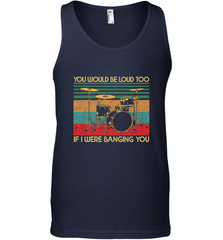 You Would Be Loud Too If I Were Banging You Funny Drummer Men's Tank Top Men's Tank Top - belovedtshirt
