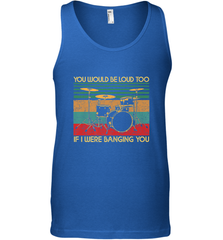 You Would Be Loud Too If I Were Banging You Funny Drummer Men's Tank Top Men's Tank Top - belovedtshirt