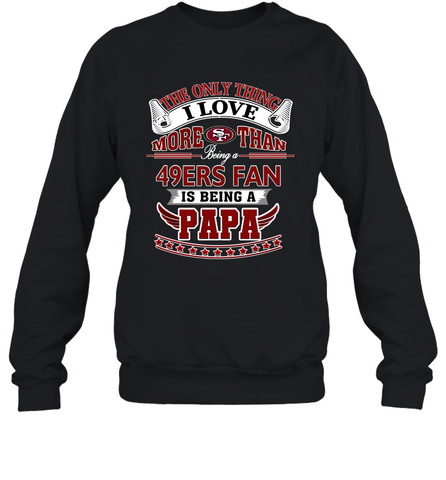 NFL The Only Thing I Love More Than Being A San Francisco 49ers Fan Is Being A Papa Football Crewneck Sweatshirt Crewneck Sweatshirt / Black / S Crewneck Sweatshirt - belovedtshirt