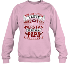 NFL The Only Thing I Love More Than Being A San Francisco 49ers Fan Is Being A Papa Football Crewneck Sweatshirt Crewneck Sweatshirt - belovedtshirt