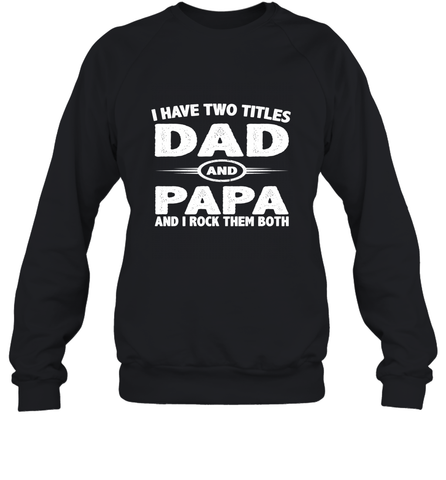 Funny Fathers Day Gift  I Have Two Titles Dad And Papa Crewneck Sweatshirt Crewneck Sweatshirt / Black / S Crewneck Sweatshirt - belovedtshirt
