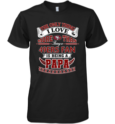 NFL The Only Thing I Love More Than Being A San Francisco 49ers Fan Is Being A Papa Football Men's Premium T-Shirt