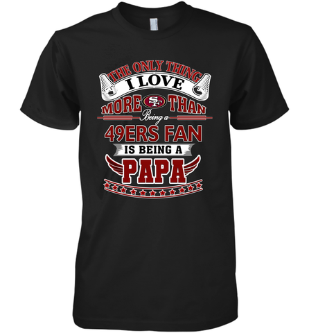 NFL The Only Thing I Love More Than Being A San Francisco 49ers Fan Is Being A Papa Football Men's Premium T-Shirt Men's Premium T-Shirt / Black / XS Men's Premium T-Shirt - belovedtshirt