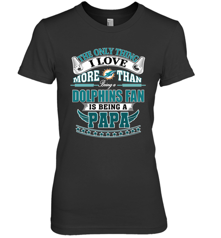 NFL The Only Thing I Love More Than Being A Miami Dolphins Fan Is Being A Papa Football Women's Premium T-Shirt Women's Premium T-Shirt / Black / XS Women's Premium T-Shirt - belovedtshirt