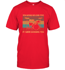You Would Be Loud Too If I Were Banging You Funny Drummer Men's T-Shirt Men's T-Shirt - belovedtshirt