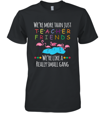 We're More Than Teacher Friends Like A Really Small Gang Men's Premium T-Shirt Men's Premium T-Shirt / Black / XS Men's Premium T-Shirt - belovedtshirt