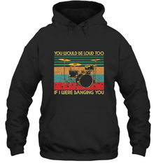 You Would Be Loud Too If I Were Banging You Funny Drummer Hooded Sweatshirt Hooded Sweatshirt - belovedtshirt