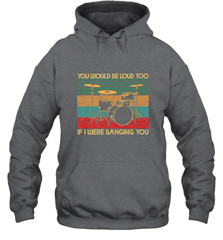 You Would Be Loud Too If I Were Banging You Funny Drummer Hooded Sweatshirt Hooded Sweatshirt - belovedtshirt