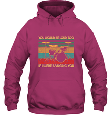 You Would Be Loud Too If I Were Banging You Funny Drummer Hooded Sweatshirt Hooded Sweatshirt - belovedtshirt
