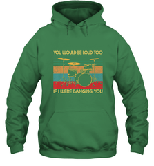 You Would Be Loud Too If I Were Banging You Funny Drummer Hooded Sweatshirt Hooded Sweatshirt - belovedtshirt